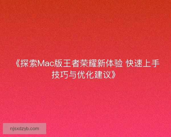 《探索Mac版王者荣耀新体验 快速上手技巧与优化建议》