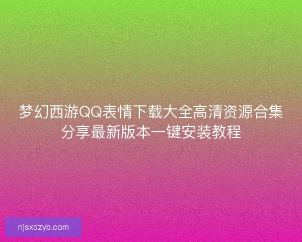 梦幻西游QQ表情下载大全高清资源合集分享最新版本一键安装教程